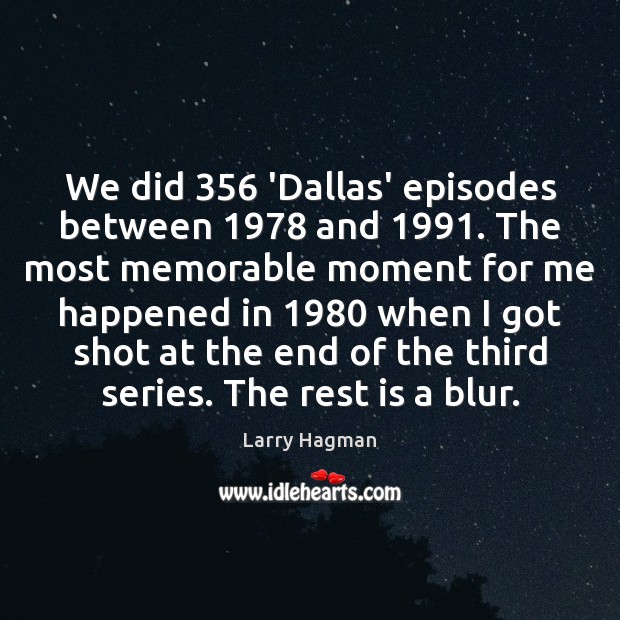We did 356 ‘Dallas’ episodes between 1978 and 1991. The most memorable moment for me Larry Hagman Picture Quote