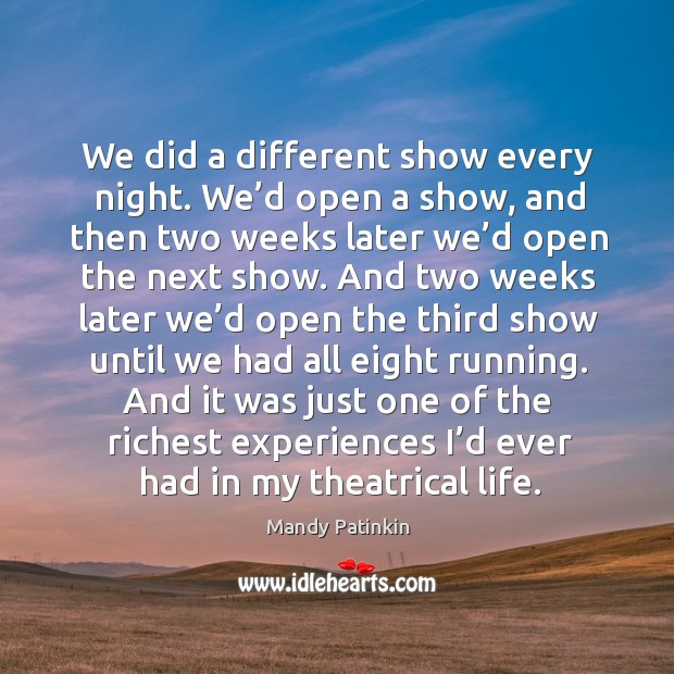 We did a different show every night. We’d open a show, and then two weeks later we’d open the next show. Mandy Patinkin Picture Quote