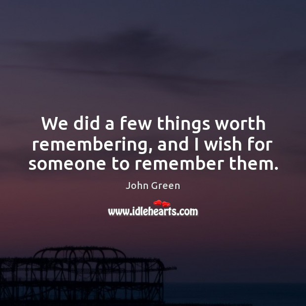We did a few things worth remembering, and I wish for someone to remember them. Image