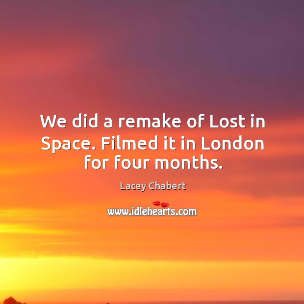 We did a remake of lost in space. Filmed it in london for four months. Lacey Chabert Picture Quote