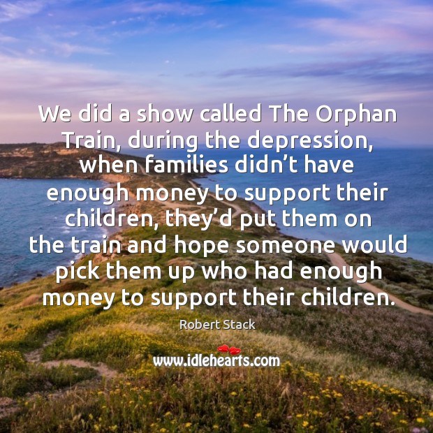 We did a show called the orphan train, during the depression, when families didn’t have enough money Image