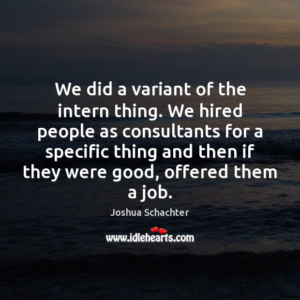 We did a variant of the intern thing. We hired people as Joshua Schachter Picture Quote