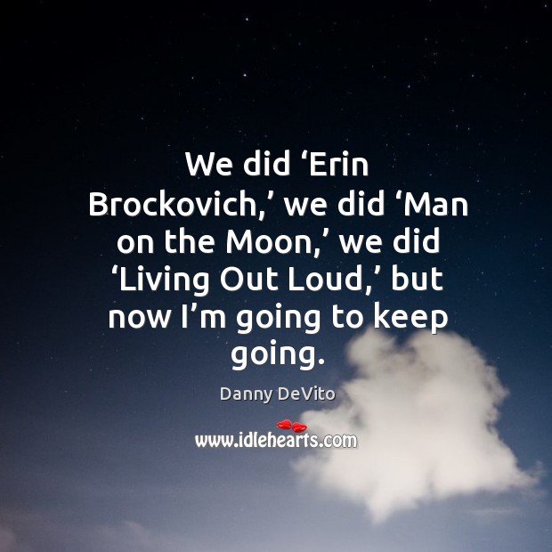 We did ‘erin brockovich,’ we did ‘man on the moon,’ we did ‘living out loud,’ but now I’m going to keep going. Image
