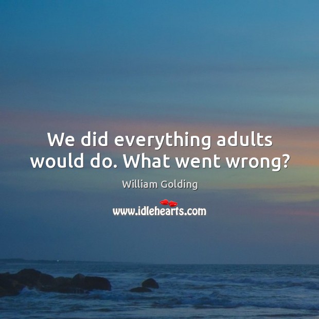 We did everything adults would do. What went wrong? William Golding Picture Quote