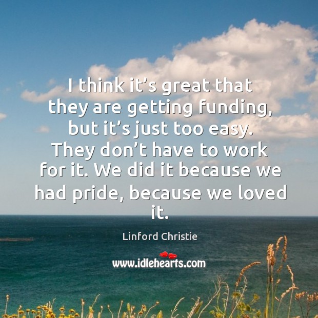 We did it because we had pride, because we loved it. Linford Christie Picture Quote