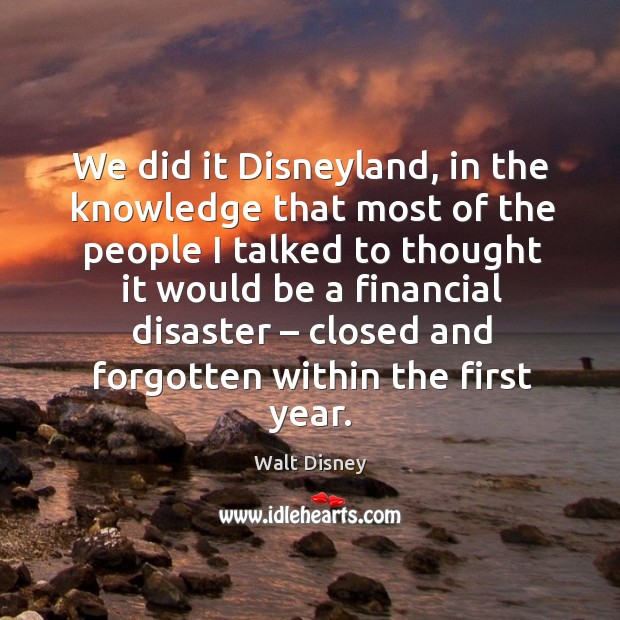 We did it disneyland, in the knowledge that most of the people Walt Disney Picture Quote