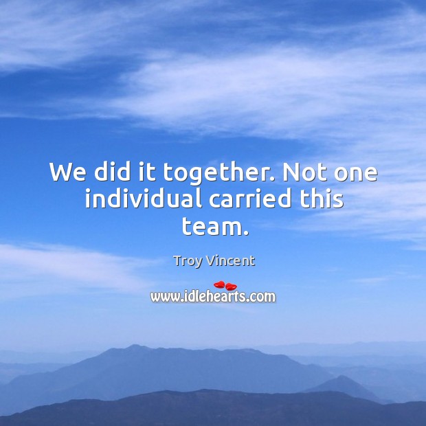 We did it together. Not one individual carried this team. Troy Vincent Picture Quote