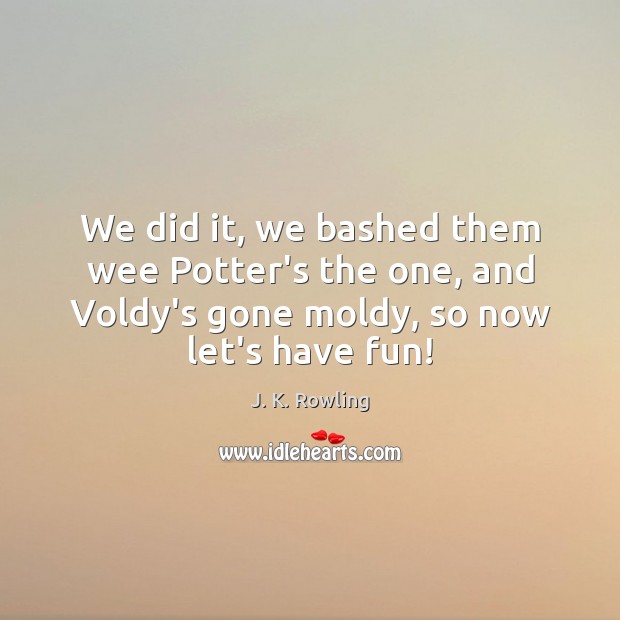 We did it, we bashed them wee Potter’s the one, and Voldy’s J. K. Rowling Picture Quote