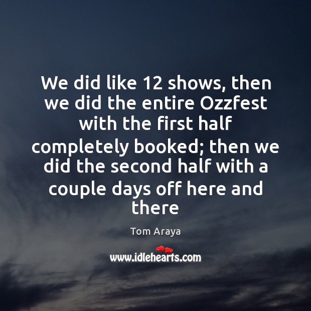 We did like 12 shows, then we did the entire Ozzfest with the Tom Araya Picture Quote