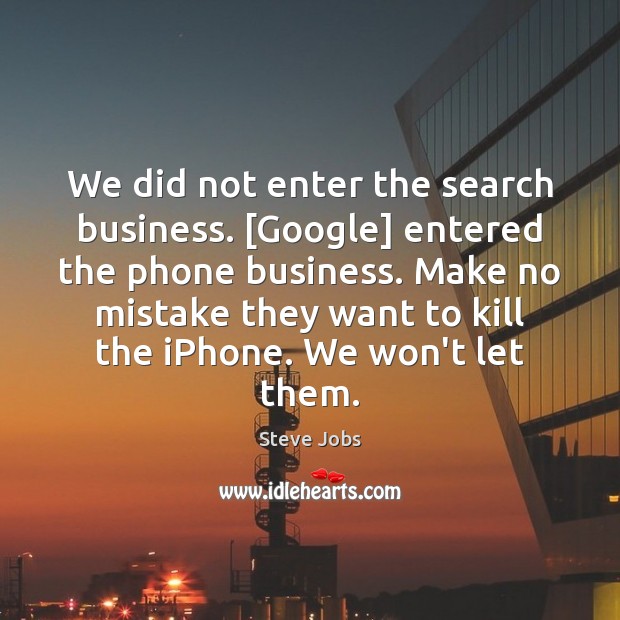 We did not enter the search business. [Google] entered the phone business. Steve Jobs Picture Quote