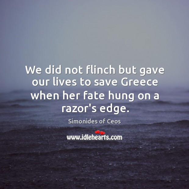 We did not flinch but gave our lives to save Greece when her fate hung on a razor’s edge. Simonides of Ceos Picture Quote