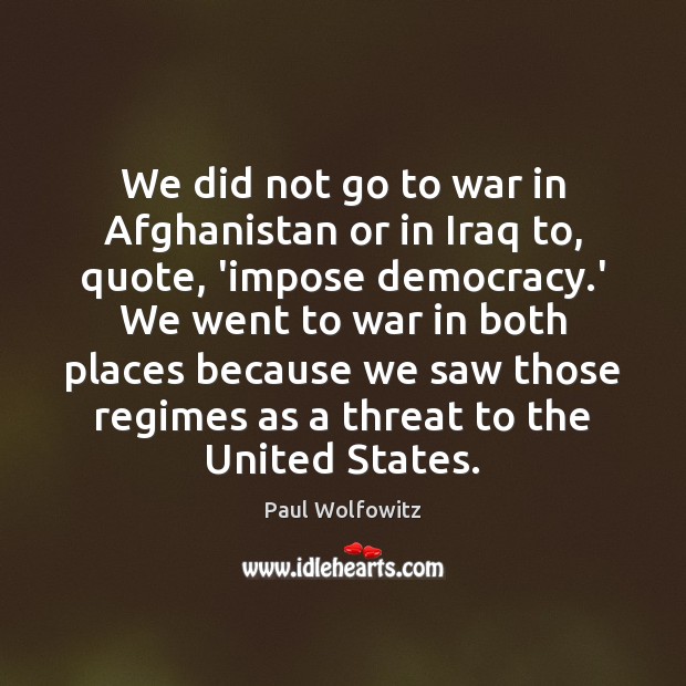 We did not go to war in Afghanistan or in Iraq to, Paul Wolfowitz Picture Quote