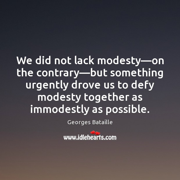 We did not lack modesty—on the contrary—but something urgently drove Georges Bataille Picture Quote