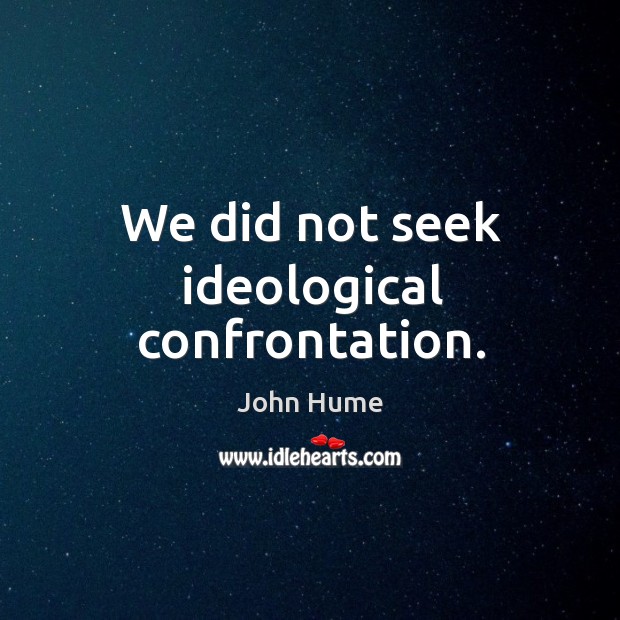 We did not seek ideological confrontation. John Hume Picture Quote