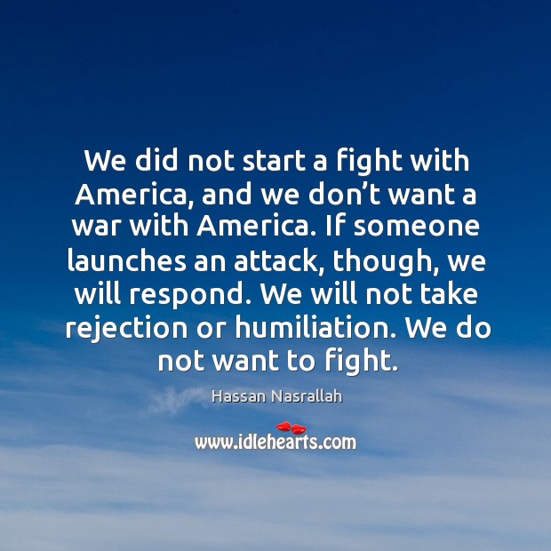 We did not start a fight with america, and we don’t want a war with america. Image