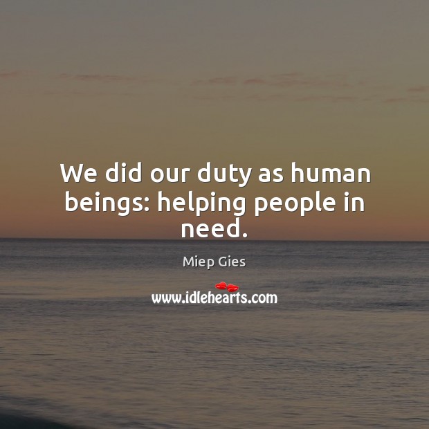 We did our duty as human beings: helping people in need. Miep Gies Picture Quote