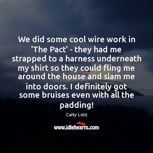 We did some cool wire work in ‘The Pact’ – they had Caity Lotz Picture Quote