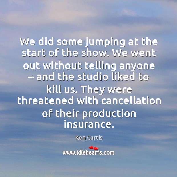 We did some jumping at the start of the show. We went out without telling anyone Ken Curtis Picture Quote