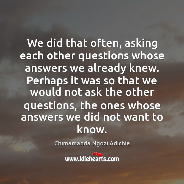 We did that often, asking each other questions whose answers we already Chimamanda Ngozi Adichie Picture Quote