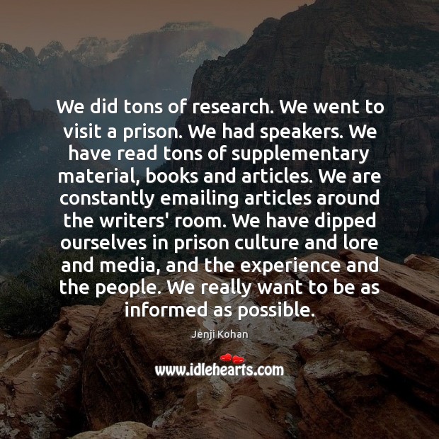 We did tons of research. We went to visit a prison. We Jenji Kohan Picture Quote