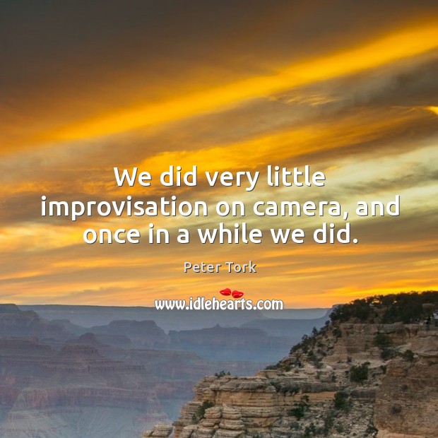 We did very little improvisation on camera, and once in a while we did. Peter Tork Picture Quote