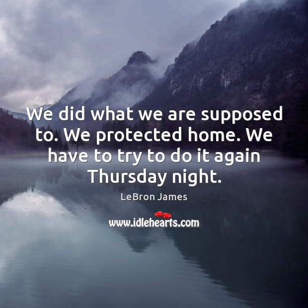 We did what we are supposed to. We protected home. We have LeBron James Picture Quote