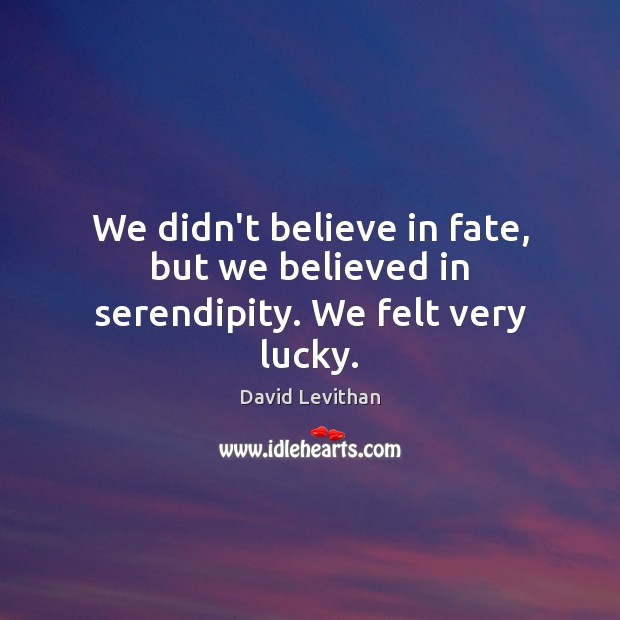 We didn’t believe in fate, but we believed in serendipity. We felt very lucky. David Levithan Picture Quote