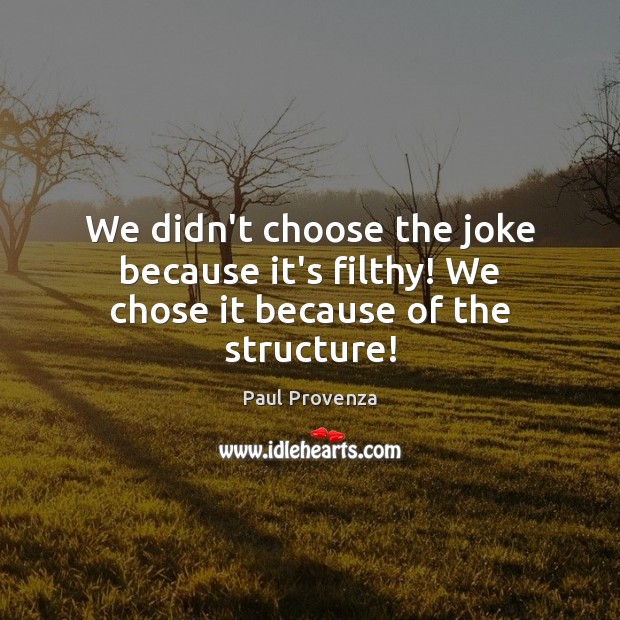 We didn’t choose the joke because it’s filthy! We chose it because of the structure! Paul Provenza Picture Quote