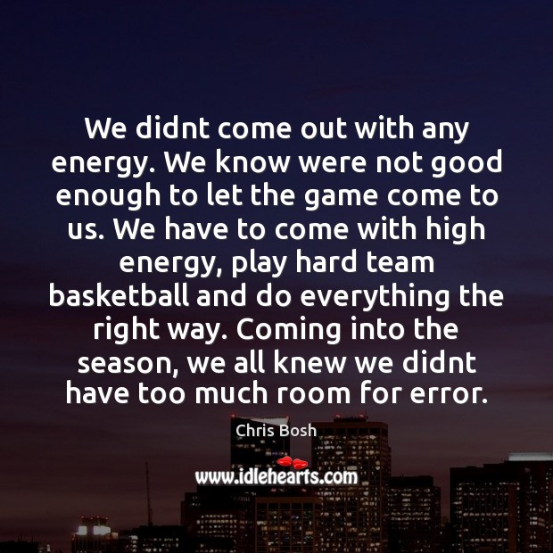 We didnt come out with any energy. We know were not good Chris Bosh Picture Quote
