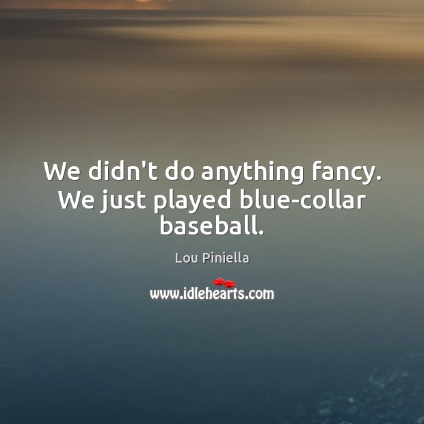 We didn’t do anything fancy. We just played blue-collar baseball. Lou Piniella Picture Quote