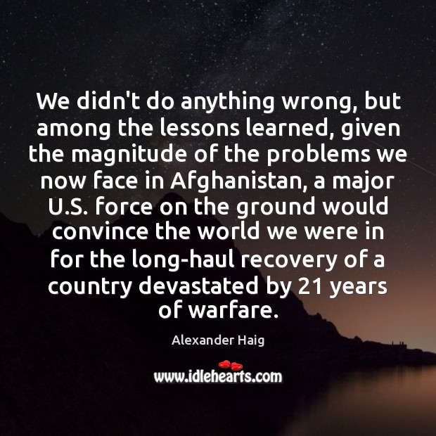 We didn’t do anything wrong, but among the lessons learned, given the Alexander Haig Picture Quote