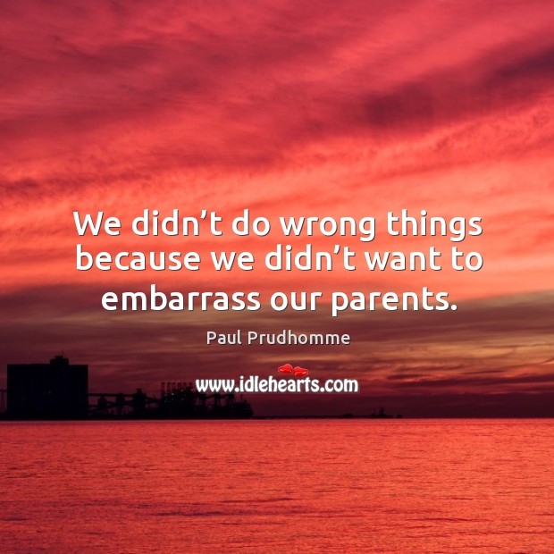 We didn’t do wrong things because we didn’t want to embarrass our parents. Image