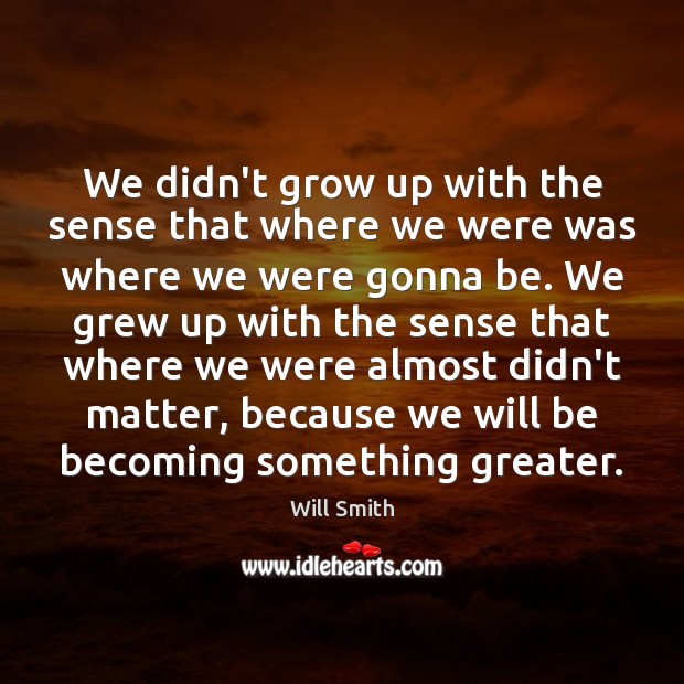 We didn’t grow up with the sense that where we were was Will Smith Picture Quote
