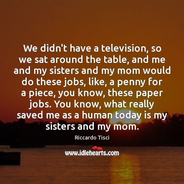 We didn’t have a television, so we sat around the table, and Riccardo Tisci Picture Quote