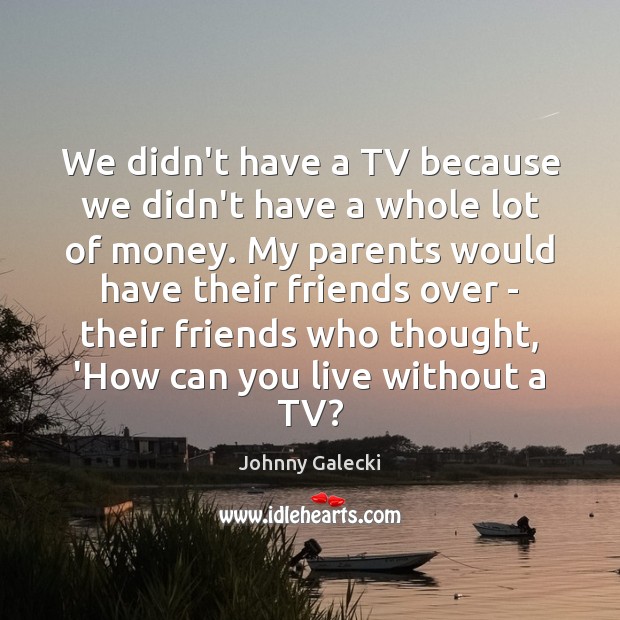 We didn’t have a TV because we didn’t have a whole lot Johnny Galecki Picture Quote
