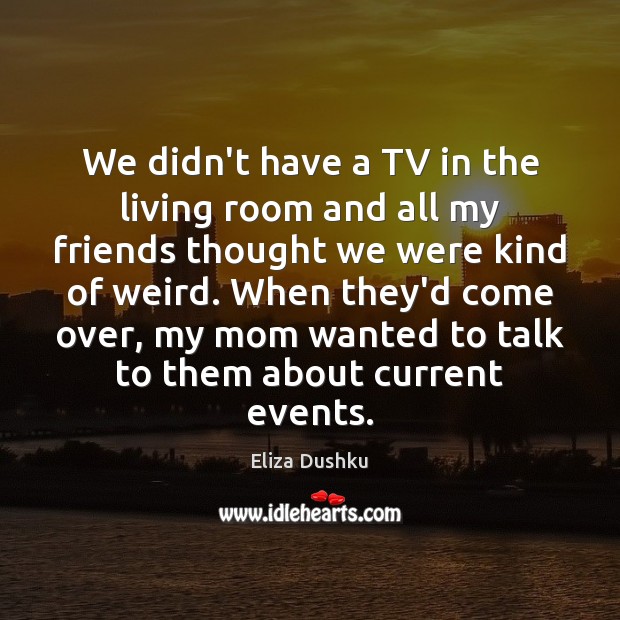 We didn’t have a TV in the living room and all my Eliza Dushku Picture Quote