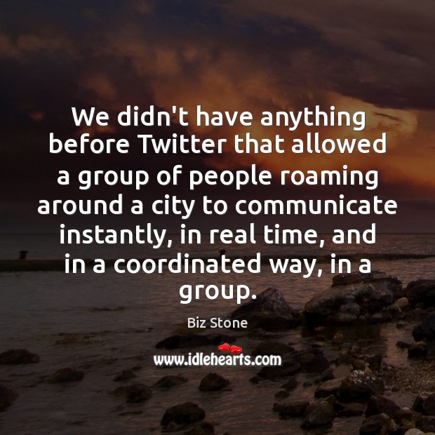 We didn’t have anything before Twitter that allowed a group of people Biz Stone Picture Quote