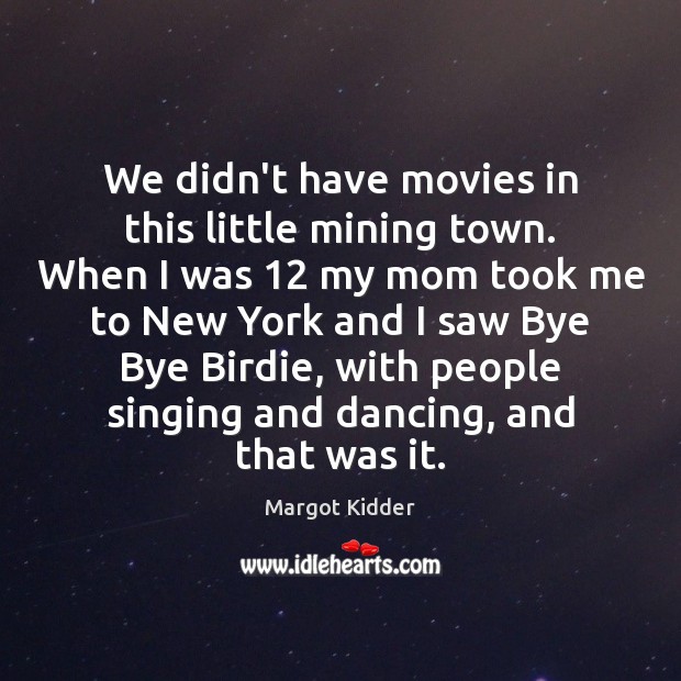 We didn’t have movies in this little mining town. When I was 12 Margot Kidder Picture Quote
