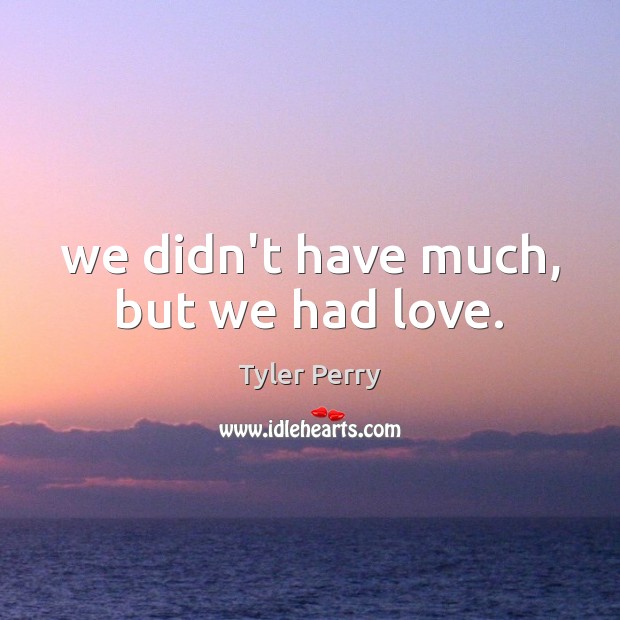 We didn’t have much, but we had love. Image
