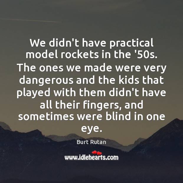 We didn’t have practical model rockets in the ’50s. The ones Burt Rutan Picture Quote
