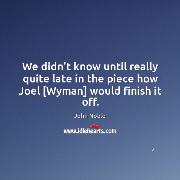 We didn’t know until really quite late in the piece how Joel [Wyman] would finish it off. John Noble Picture Quote