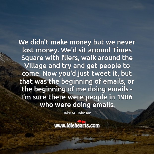 We didn’t make money but we never lost money. We’d sit around Jake M. Johnson Picture Quote
