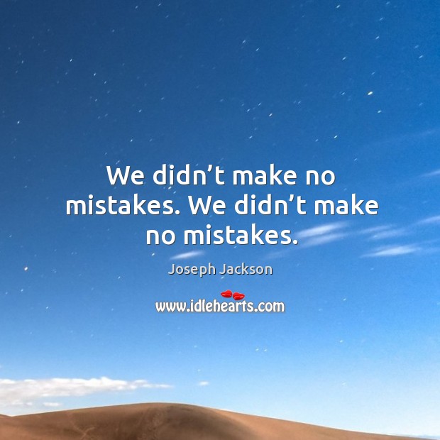 We didn’t make no mistakes. We didn’t make no mistakes. Joseph Jackson Picture Quote