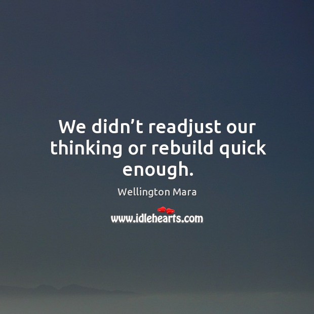 We didn’t readjust our thinking or rebuild quick enough. Image