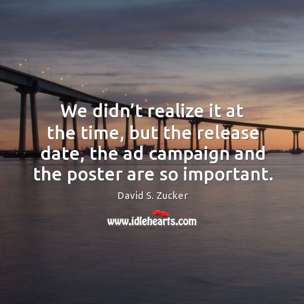 We didn’t realize it at the time, but the release date, the ad campaign and the poster are so important. David S. Zucker Picture Quote