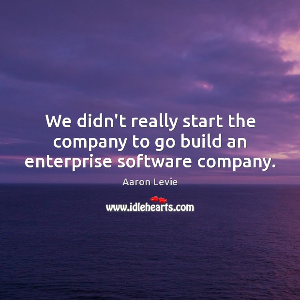 We didn’t really start the company to go build an enterprise software company. Image