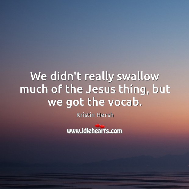 We didn’t really swallow much of the Jesus thing, but we got the vocab. Image