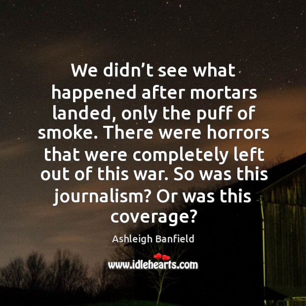 We didn’t see what happened after mortars landed, only the puff of smoke. Ashleigh Banfield Picture Quote