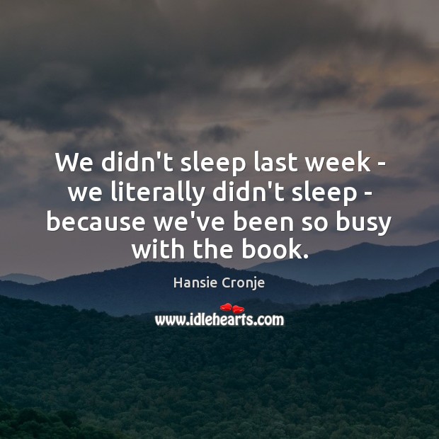 We didn’t sleep last week – we literally didn’t sleep – because Hansie Cronje Picture Quote