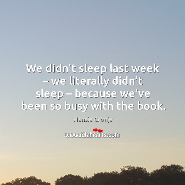 We didn’t sleep last week – we literally didn’t sleep – because we’ve been so busy with the book. Hansie Cronje Picture Quote
